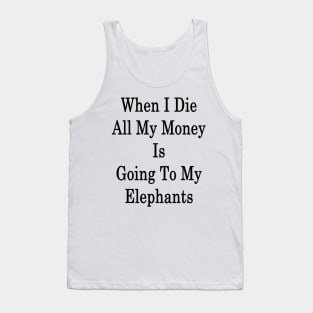 When I Die All My Money Is Going To My Elephants Tank Top